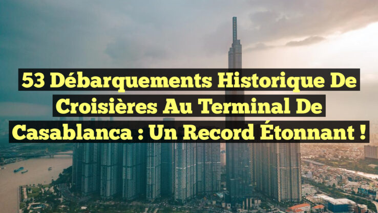 53 Débarquements Historique de Croisières au Terminal de Casablanca : Un Record Étonnant !