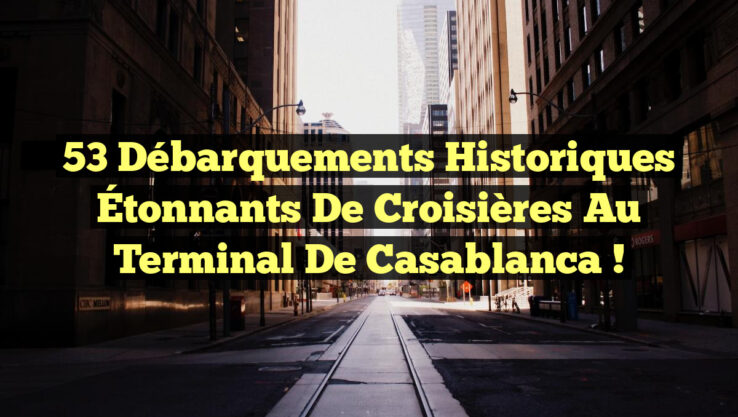 53 Débarquements Historiques Étonnants de Croisières au Terminal de Casablanca !