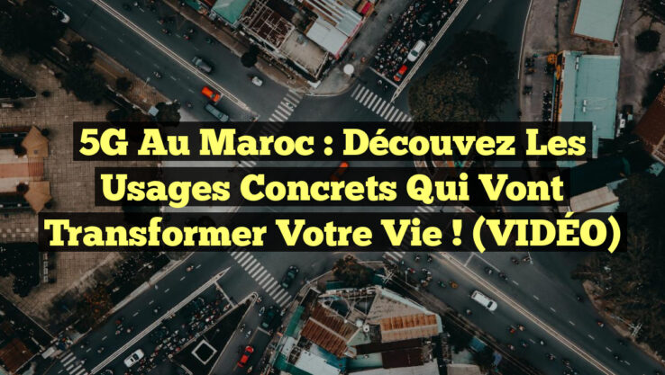 5G au Maroc : Découvez les Usages Concrets qui Vont Transformer votre Vie ! (VIDÉO)