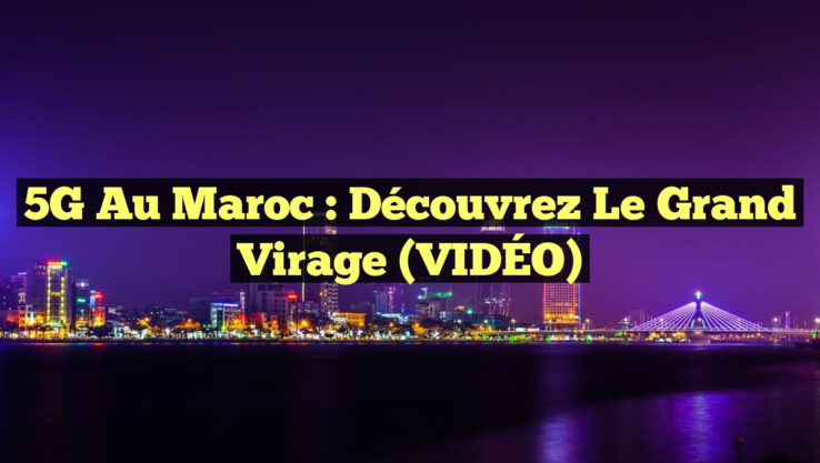5G au Maroc : Découvrez le Grand Virage (VIDÉO)