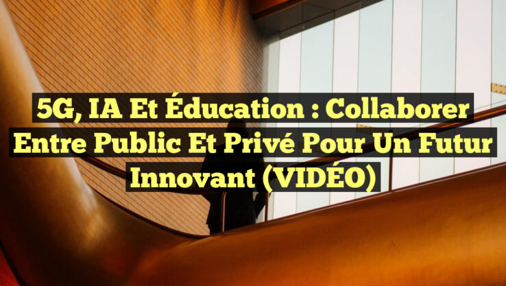 5G, IA et Éducation : Collaborer entre Public et Privé pour un Futur Innovant (VIDÉO)