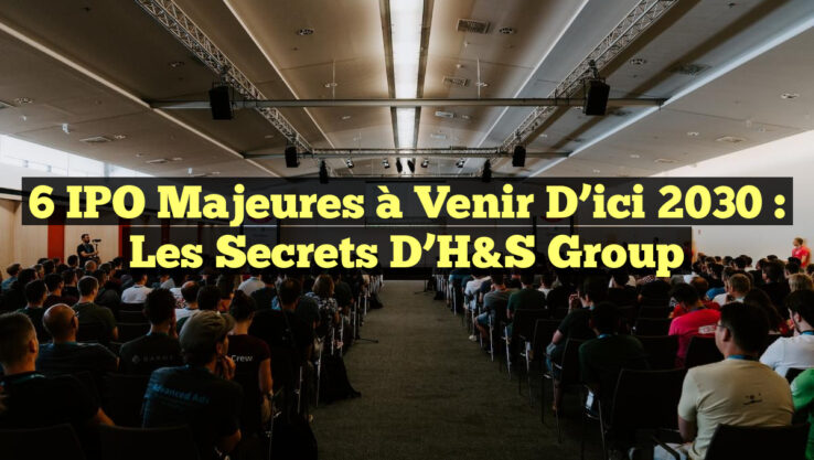 6 IPO Majeures à Venir d’ici 2030 : Les Secrets d’H&S Group 6 IPO Majeures à Venir d’ici 2030 : Les Secrets d’H&S Group