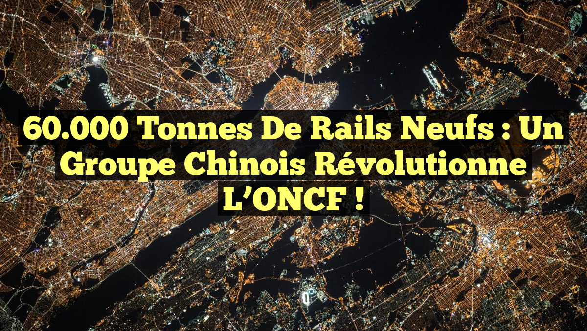 60.000 Tonnes de Rails Neufs : Un Groupe Chinois Révolutionne l’ONCF !