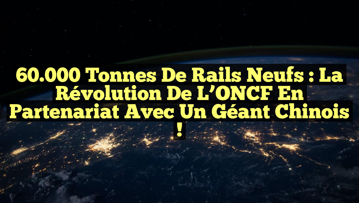 60.000 Tonnes de Rails Neufs : La Révolution de l’ONCF en Partenariat avec un Géant Chinois !