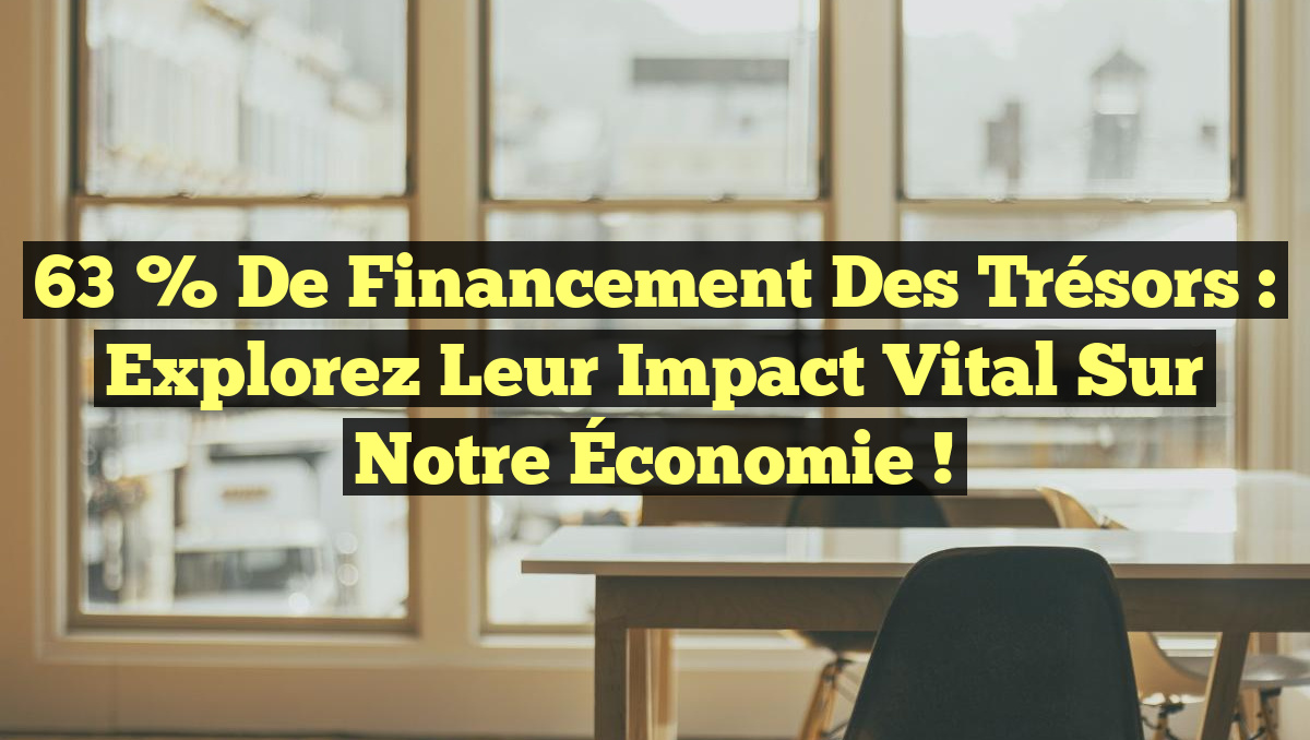 63 % de Financement des Trésors : Explorez Leur Impact Vital sur Notre Économie !