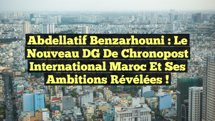 Abdellatif Benzarhouni : le nouveau DG de Chronopost International Maroc et ses ambitions révélées !
