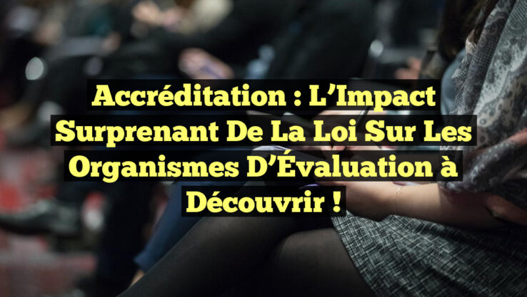Accréditation : L’Impact Surprenant de la Loi sur les Organismes d’Évaluation à Découvrir !