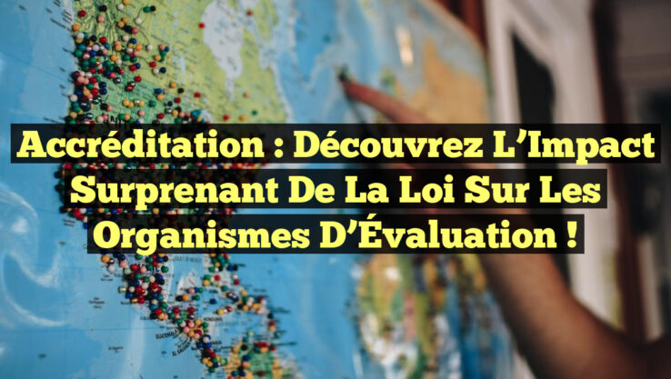 Accréditation : Découvrez l’Impact Surprenant de la Loi sur les Organismes d’Évaluation !