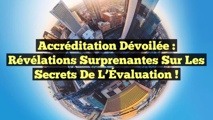 Accréditation Dévoilée : Révélations Surprenantes sur les Secrets de l’Évaluation !