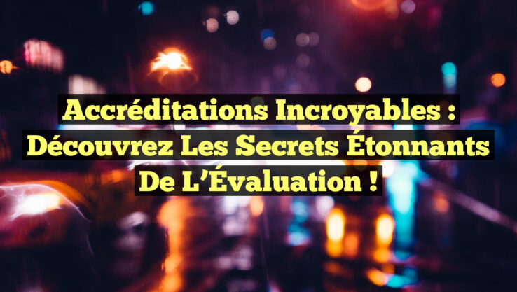 Accréditations Incroyables : Découvrez les Secrets Étonnants de l’Évaluation !