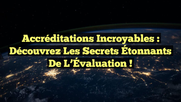 Accréditations Incroyables : Découvrez les Secrets Étonnants de l’Évaluation !