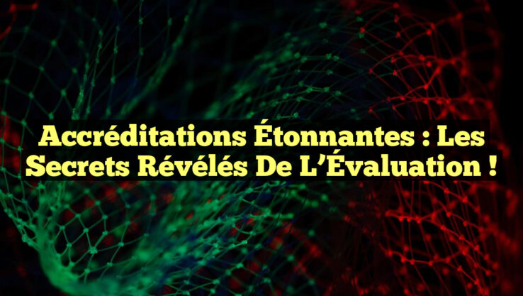 Accréditations Étonnantes : Les Secrets Révélés de l’Évaluation !
