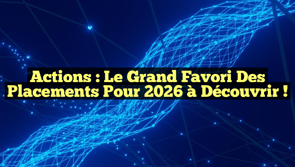 Actions : Le Grand Favori des Placements Pour 2026 à Découvrir !