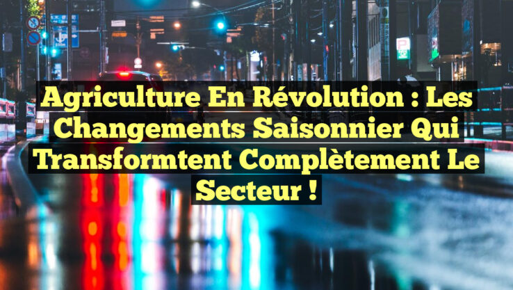 Agriculture en Révolution : Les Changements Saisonnier Qui Transformtent Complètement le Secteur !