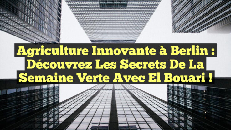 Agriculture Innovante à Berlin : Découvrez les Secrets de la Semaine Verte avec El Bouari !