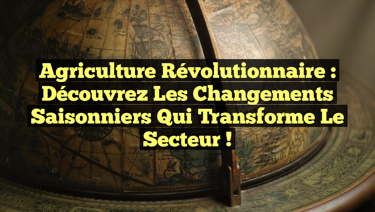 Agriculture Révolutionnaire : Découvrez les Changements Saisonniers qui Transforme le Secteur !
