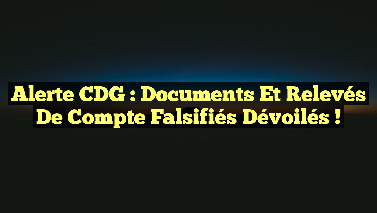 Alerte CDG : Documents et Relevés de Compte Falsifiés Dévoilés !