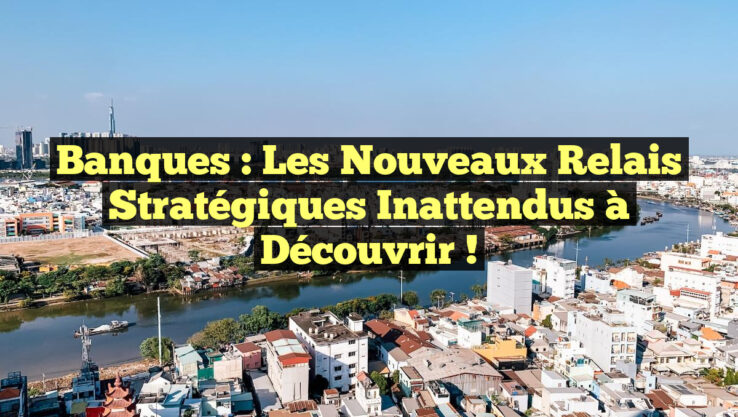 Banques : Les Nouveaux Relais Stratégiques Inattendus à Découvrir !