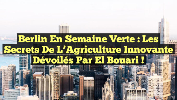 Berlin en Semaine Verte : Les Secrets de l’Agriculture Innovante Dévoilés par El Bouari !