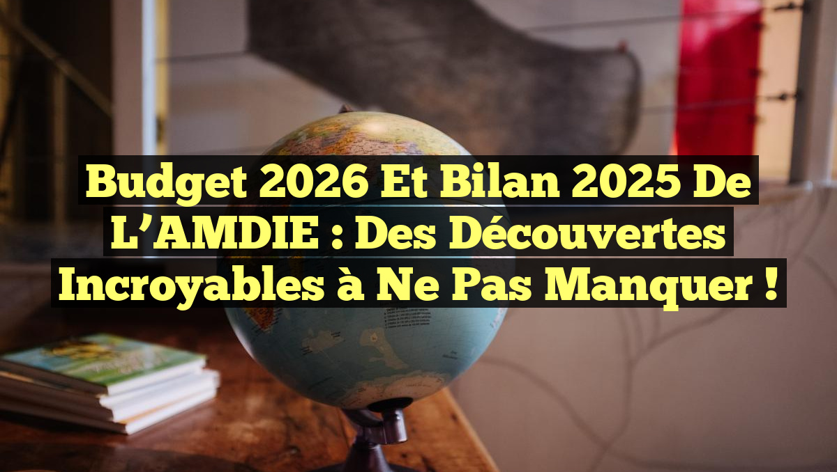 Budget 2026 et Bilan 2025 de l’AMDIE : Des Découvertes Incroyables à Ne Pas Manquer !