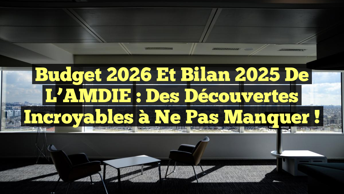 Budget 2026 et Bilan 2025 de l’AMDIE : Des Découvertes Incroyables à Ne Pas Manquer !
