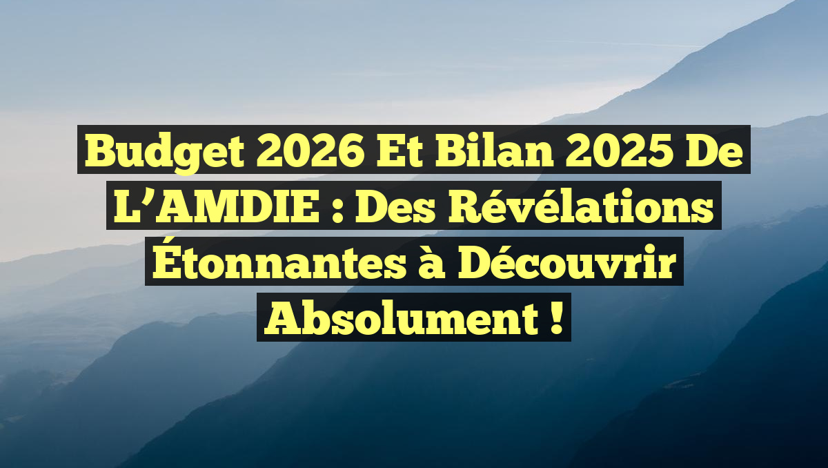 Budget 2026 et Bilan 2025 de l’AMDIE : Des Révélations Étonnantes à Découvrir Absolument !