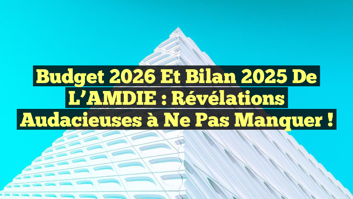Budget 2026 et Bilan 2025 de l’AMDIE : Révélations Audacieuses à Ne Pas Manquer !