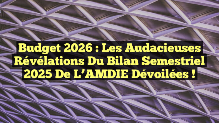 Budget 2026 : Les Audacieuses Révélations du Bilan Semestriel 2025 de l’AMDIE Dévoilées !