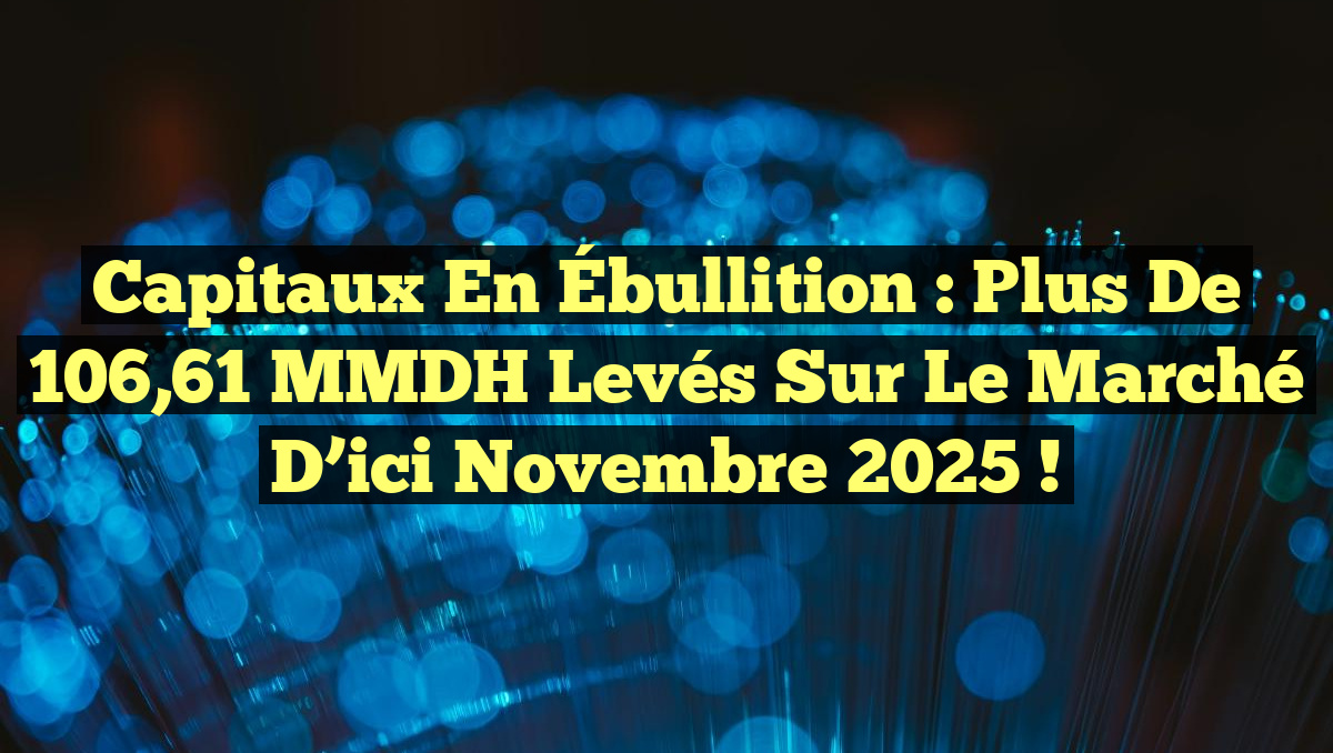 Capitaux en Ébullition : Plus de 106,61 MMDH Levés sur le Marché d&rsquo;ici Novembre 2025 !