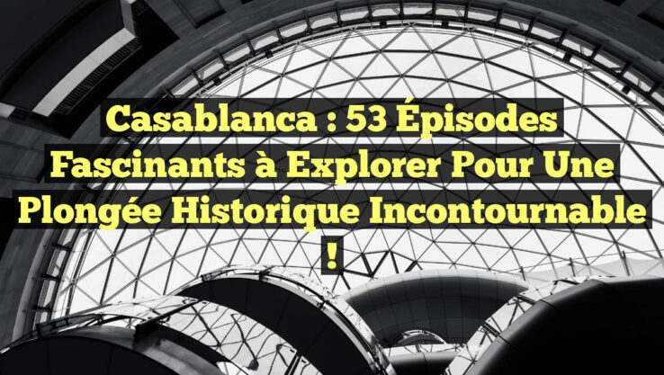 Casablanca : 53 Épisodes Fascinants à Explorer pour une Plongée Historique Incontournable !