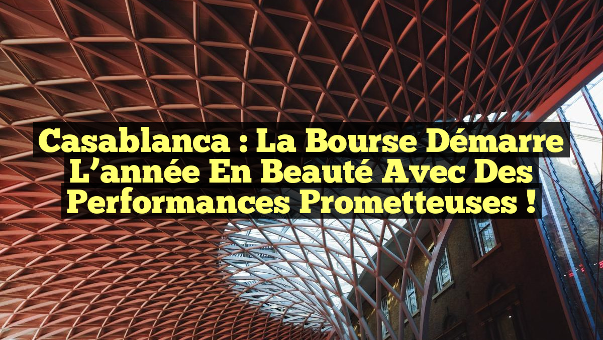 Casablanca : La Bourse démarre l&rsquo;année en beauté avec des performances prometteuses !