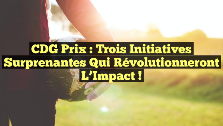 CDG Prix : Trois Initiatives Surprenantes qui Révolutionneront l’Impact !
