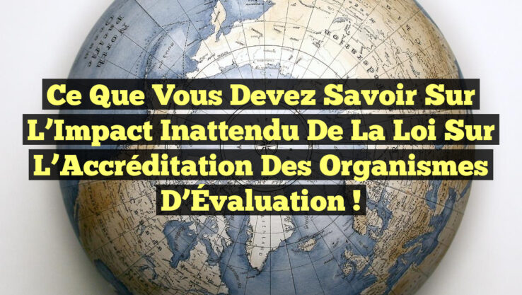 Ce Que Vous Devez Savoir sur l’Impact Inattendu de la Loi sur l’Accréditation des Organismes d’Évaluation !