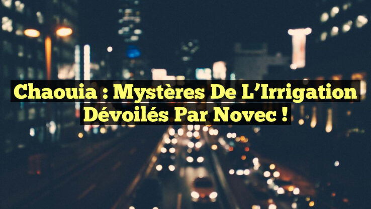 Chaouia : Mystères de l’Irrigation Dévoilés par Novec !