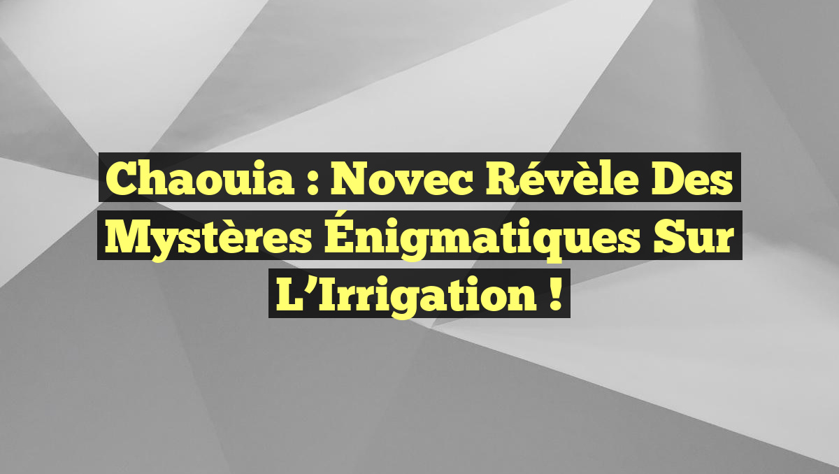 Chaouia : Novec Révèle des Mystères Énigmatiques sur l&rsquo;Irrigation !