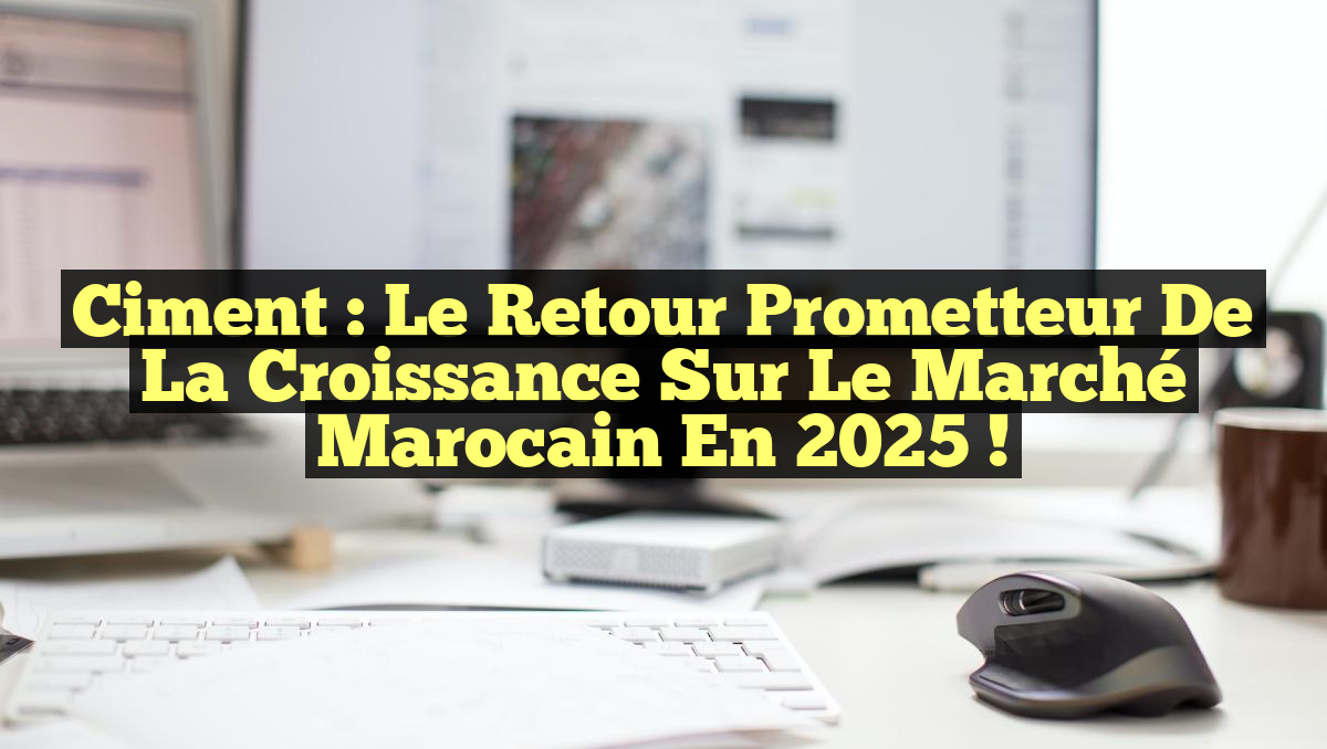 Ciment : Le retour prometteur de la croissance sur le marché marocain en 2025 !