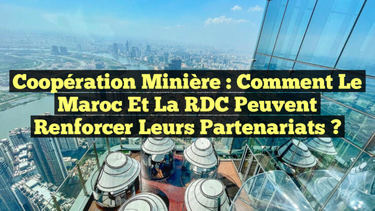 Coopération minière : Comment le Maroc et la RDC peuvent renforcer leurs partenariats ?