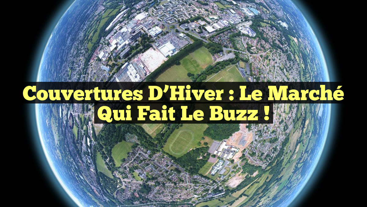 Couvertures d&rsquo;Hiver : Le Marché qui Fait le Buzz !