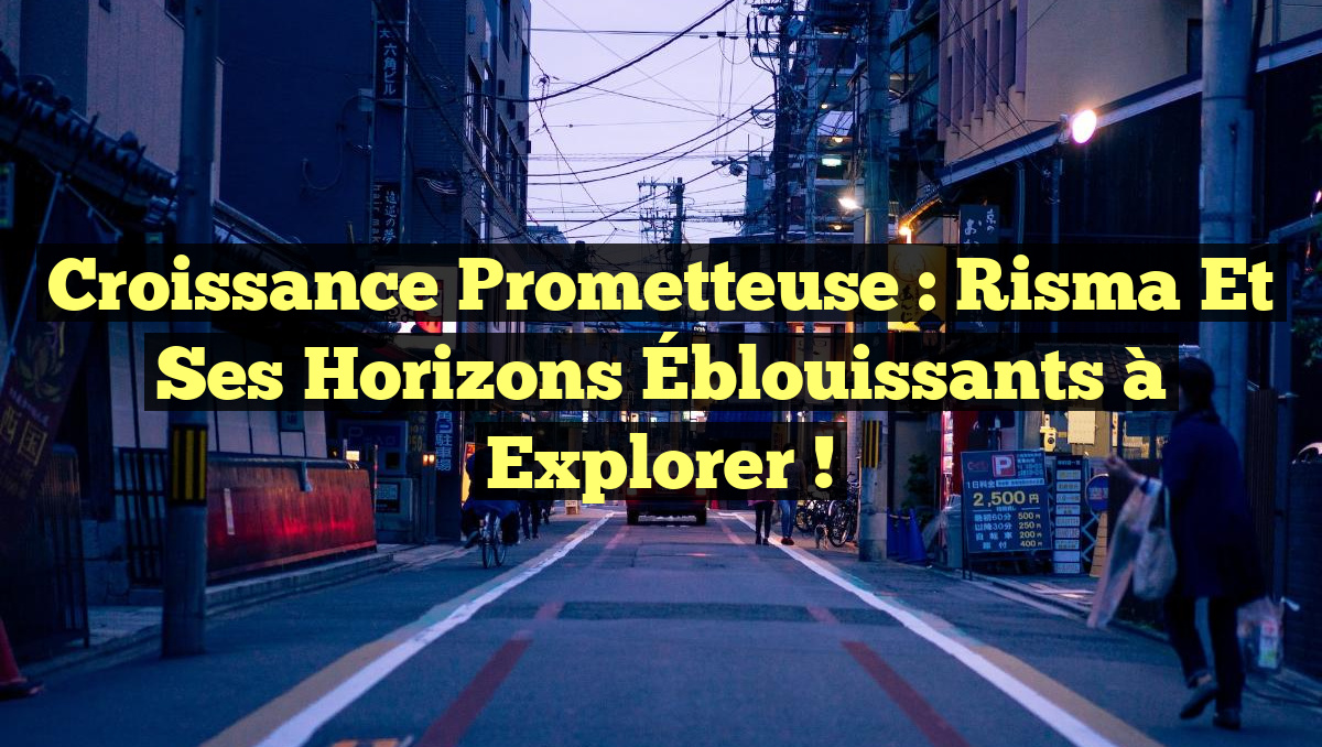 Croissance Prometteuse : Risma et Ses Horizons Éblouissants à Explorer !