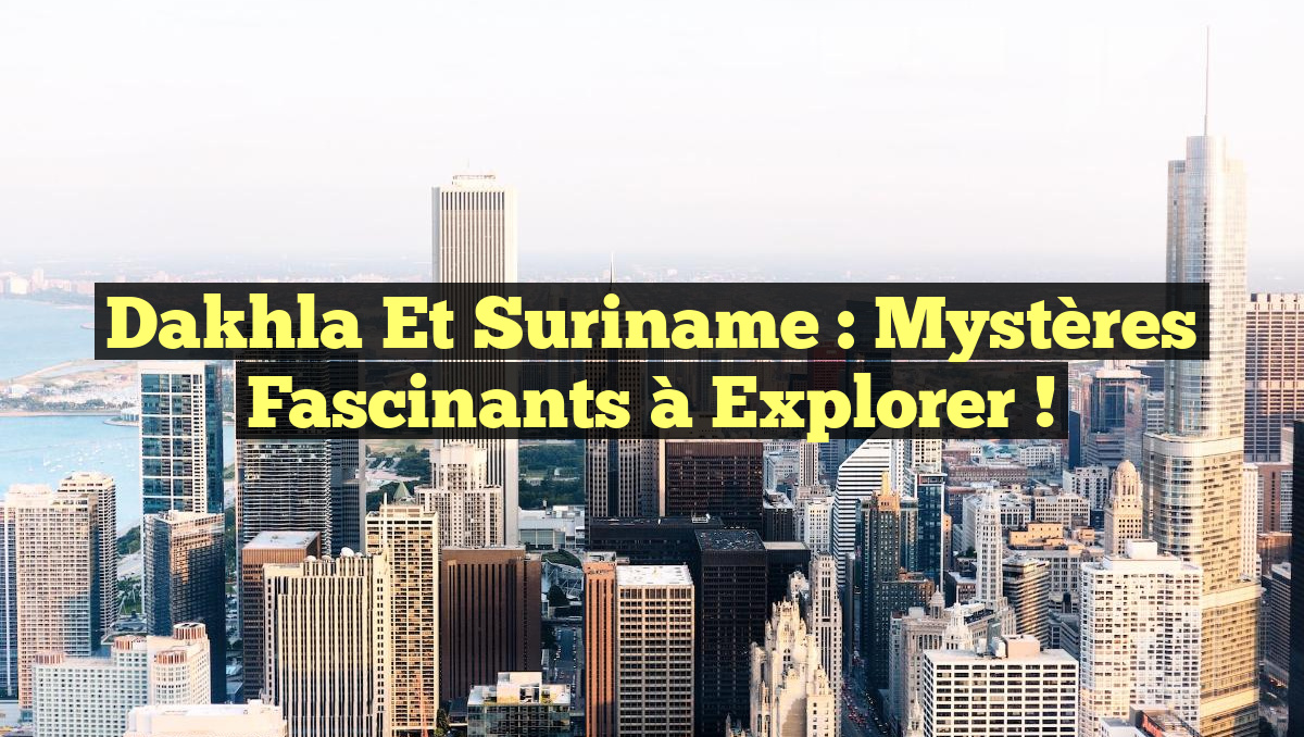 Dakhla et Suriname : Mystères Fascinants à Explorer !