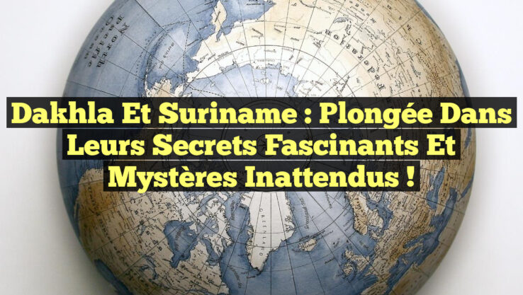 Dakhla et Suriname : Plongée dans leurs Secrets Fascinants et Mystères Inattendus !