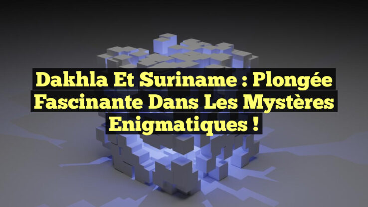 Dakhla et Suriname : Plongée Fascinante dans les Mystères Enigmatiques !