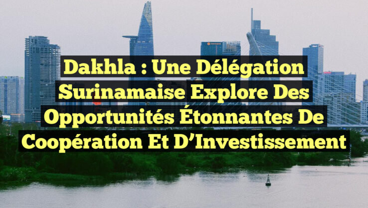 Dakhla : Une Délégation Surinamaise Explore des Opportunités Étonnantes de Coopération et d’Investissement