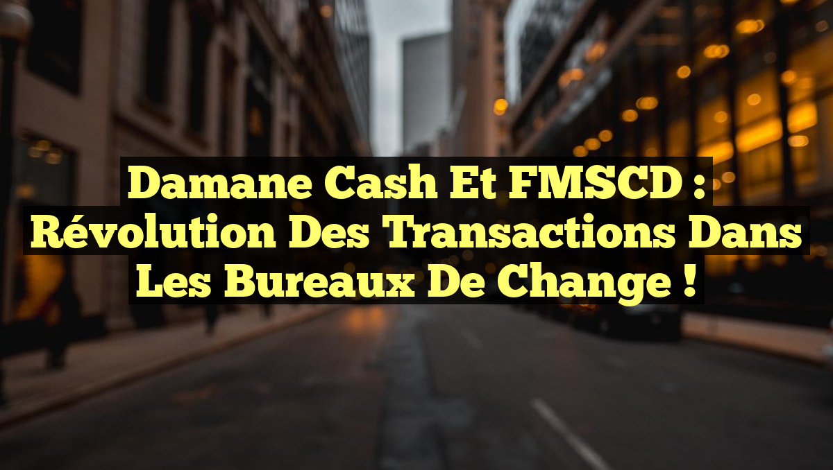 Damane Cash et FMSCD : Révolution des Transactions dans les Bureaux de Change !
