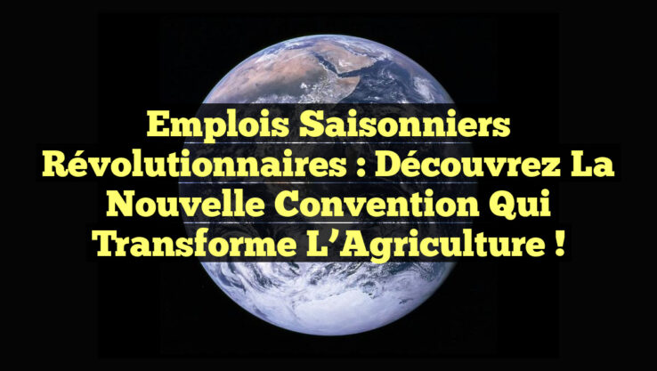 Emplois Saisonniers Révolutionnaires : Découvrez la Nouvelle Convention qui Transforme l’Agriculture !