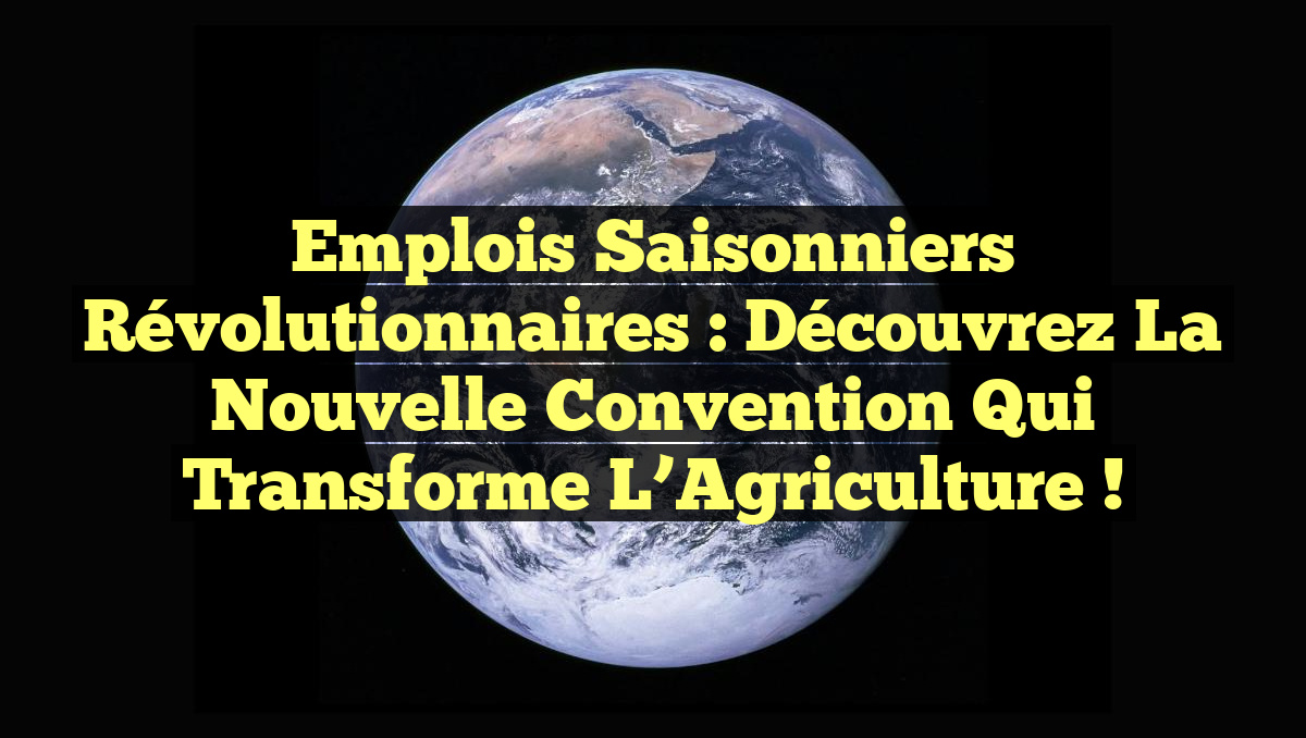 Emplois Saisonniers Révolutionnaires : Découvrez la Nouvelle Convention qui Transforme l’Agriculture !