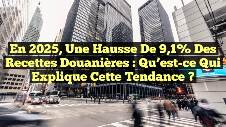 En 2025, une hausse de 9,1% des recettes douanières : Qu’est-ce qui explique cette tendance ?