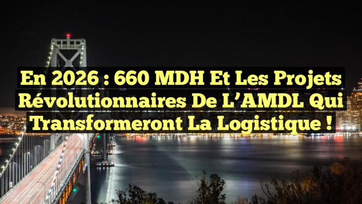 En 2026 : 660 MDH et les projets révolutionnaires de l’AMDL qui transformeront la logistique !