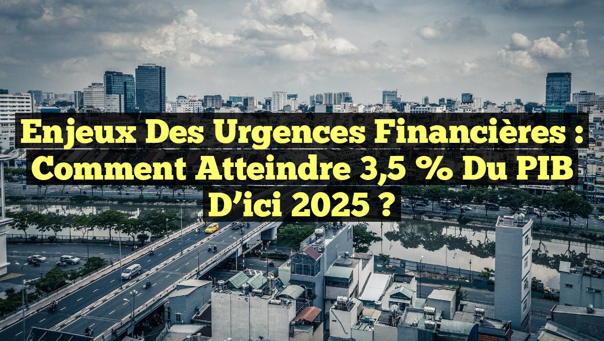Enjeux des Urgences Financières : Comment Atteindre 3,5 % du PIB d’ici 2025 ?