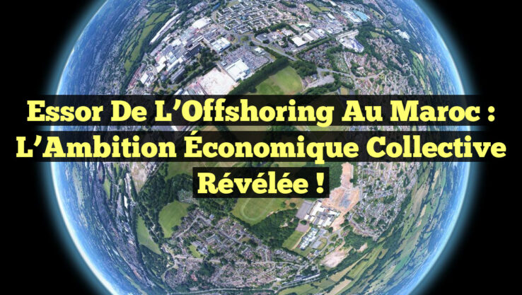 Essor de l’Offshoring au Maroc : L’Ambition Économique Collective Révélée !